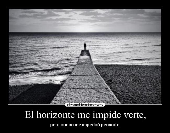 El horizonte me impide verte, - 