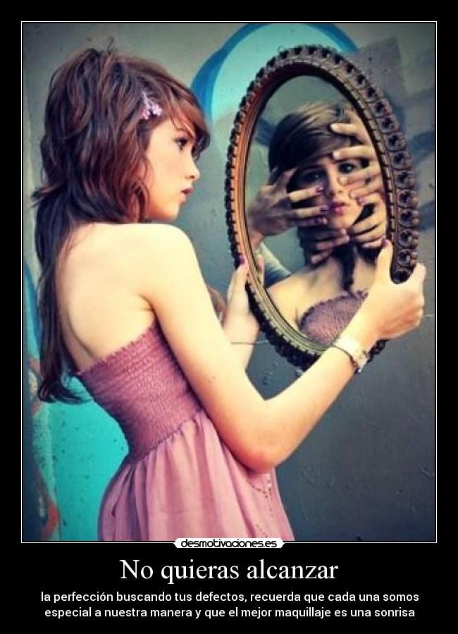No quieras alcanzar - la perfección buscando tus defectos, recuerda que cada una somos
especial a nuestra manera y que el mejor maquillaje es una sonrisa