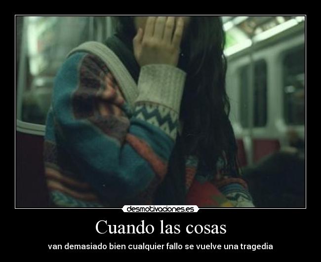 Cuando las cosas - van demasiado bien cualquier fallo se vuelve una tragedia