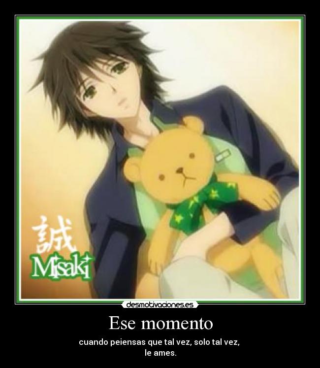 Ese momento - cuando peiensas que tal vez, solo tal vez,
le ames.