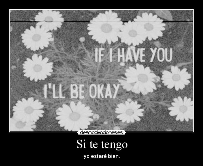 Si te tengo - yo estaré bien.