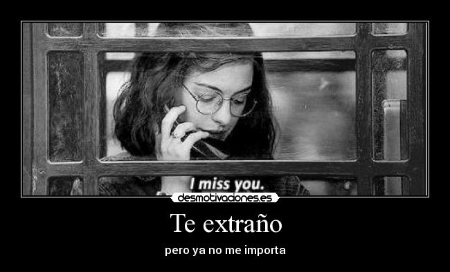 Te extraño - pero ya no me importa