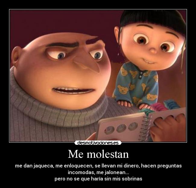 Me molestan - me dan jaqueca, me enloquecen, se llevan mi dinero, hacen preguntas
incomodas, me jalonean...
pero no se que haría sin mis sobrinas