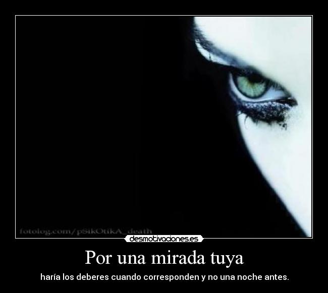 Por una mirada tuya - haría los deberes cuando corresponden y no una noche antes.