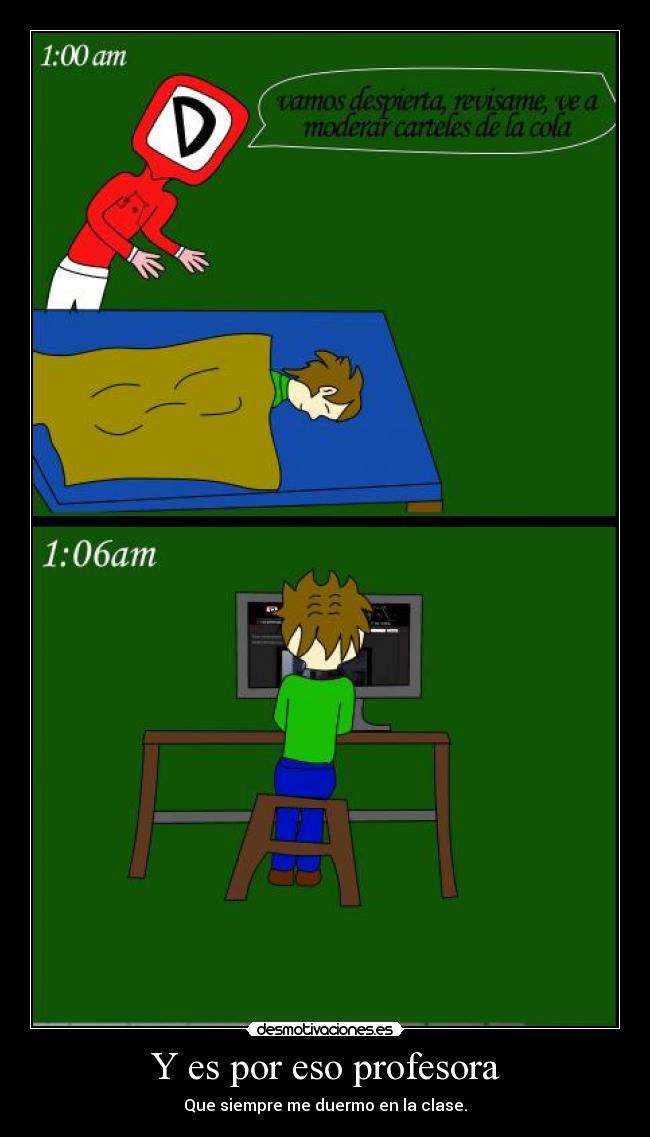 Y es por eso profesora - Que siempre me duermo en la clase.
