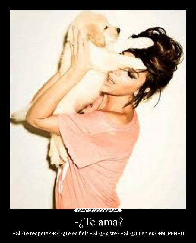 -¿Te ama? - +Si -Te respeta? +Si -¿Te es fiel? +Si -¿Existe? +Si -¿Quien es? +MI PERRO