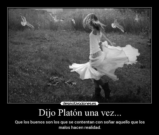 Dijo Platón una vez... - Que los buenos son los que se contentan con soñar aquello que los
malos hacen realidad.