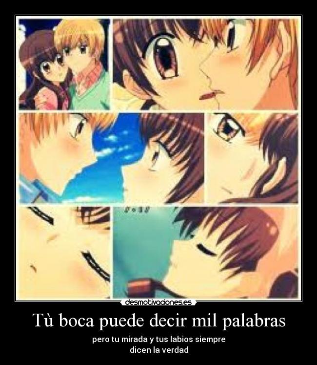 Tù boca puede decir mil palabras - pero tu mirada y tus labios siempre
dicen la verdad