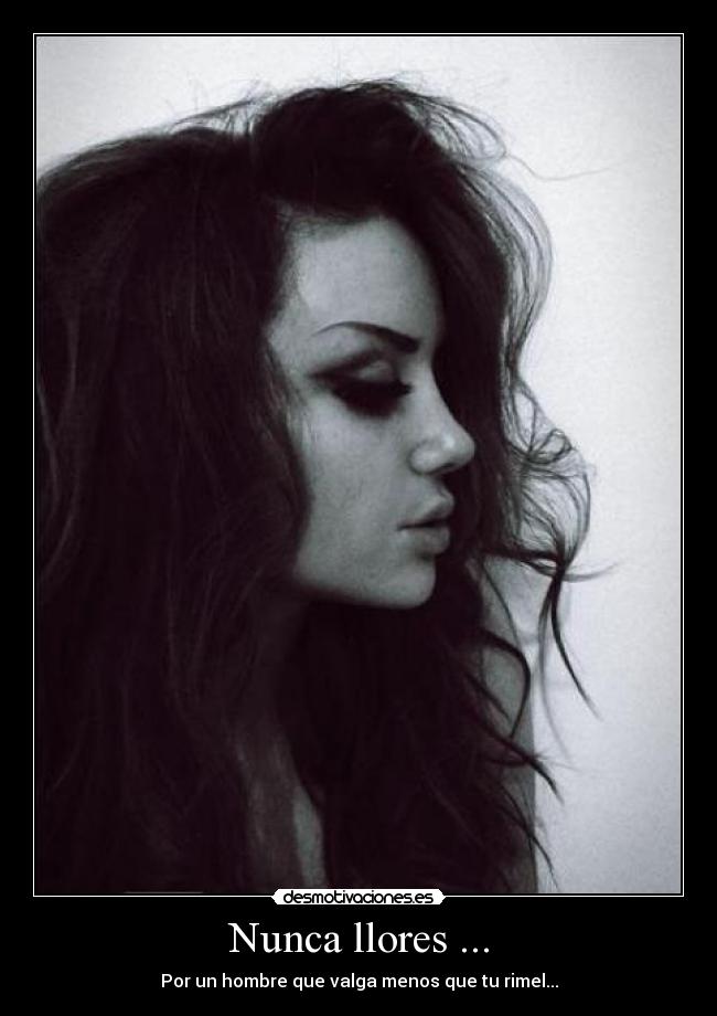 Nunca llores ... - Por un hombre que valga menos que tu rimel...