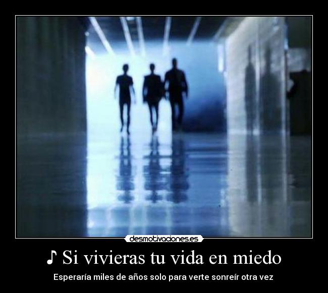 ♪ Si vivieras tu vida en miedo - Esperaría miles de años solo para verte sonreír otra vez ♪