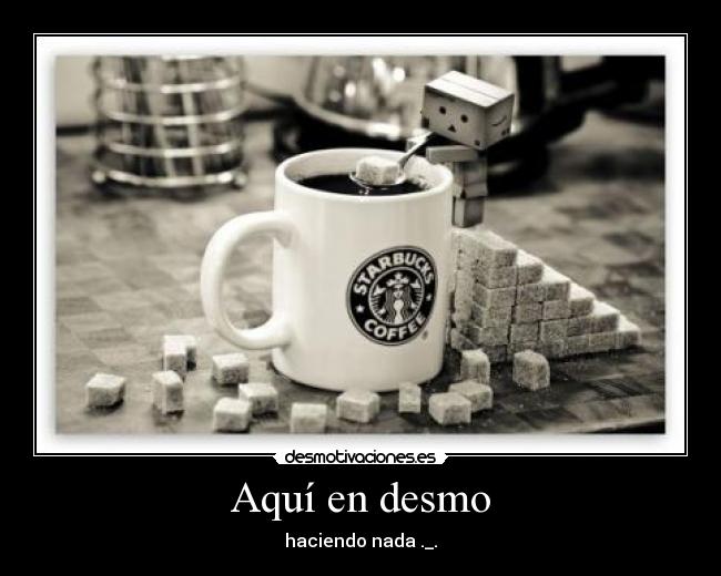 Aquí en desmo - haciendo nada ._.