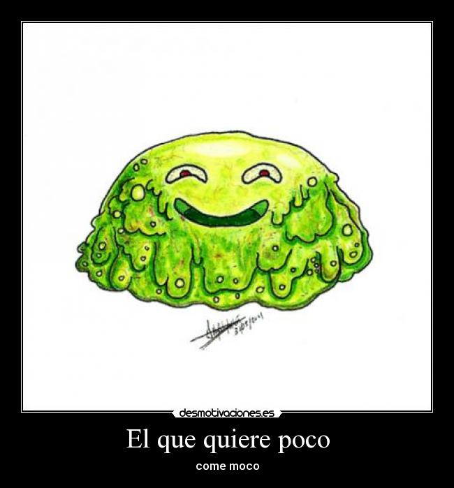 El que quiere poco - come moco