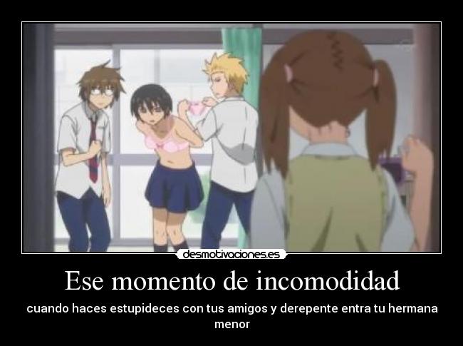 Ese momento de incomodidad - cuando haces estupideces con tus amigos y derepente entra tu hermana menor