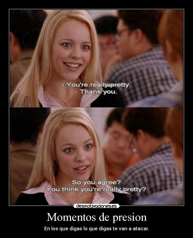 Momentos de presion - En los que digas lo que digas te van a atacar.