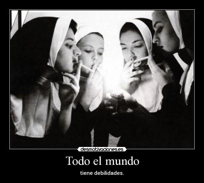 Todo el mundo - tiene debilidades.