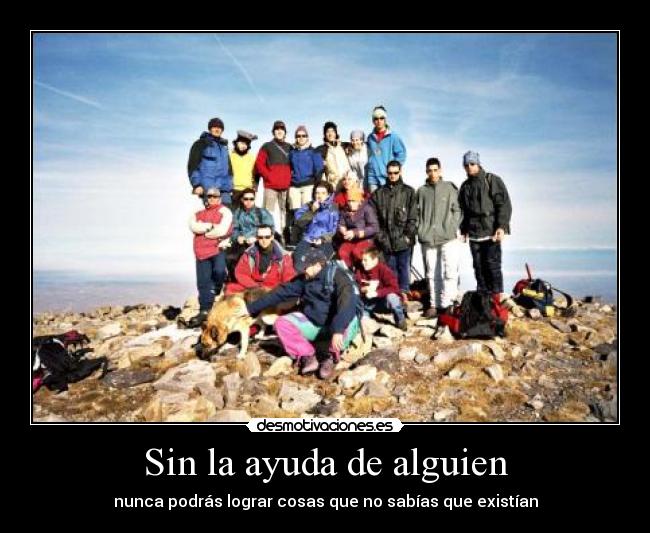 Sin la ayuda de alguien - nunca podrás lograr cosas que no sabías que existían