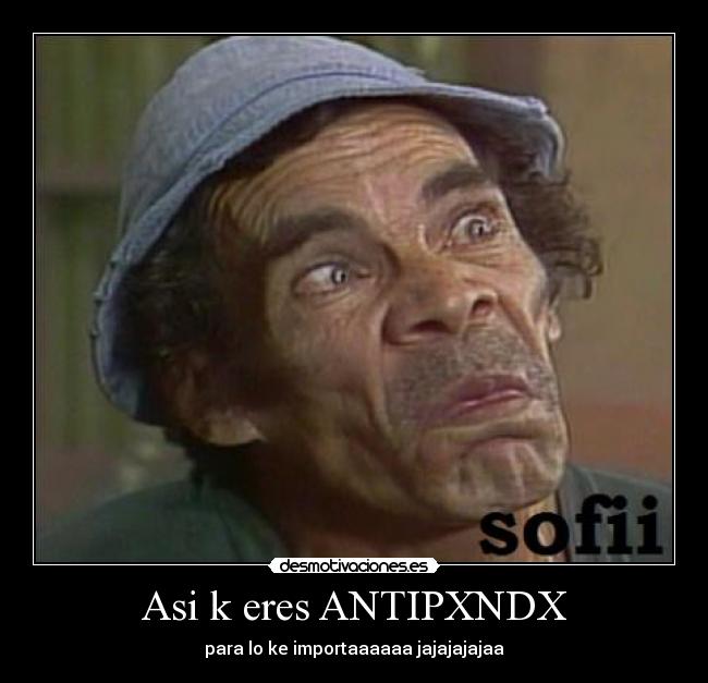 Asi k eres ANTIPXNDX -