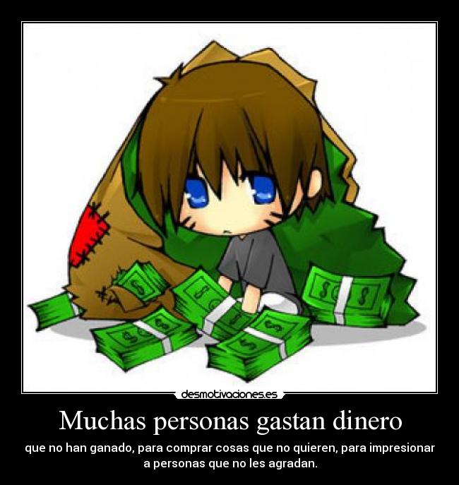 Muchas personas gastan dinero - que no han ganado, para comprar cosas que no quieren, para impresionar
a personas que no les agradan.