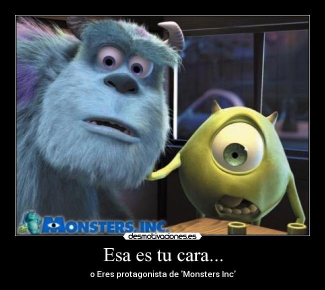 Esa es tu cara... - o Eres protagonista de Monsters Inc