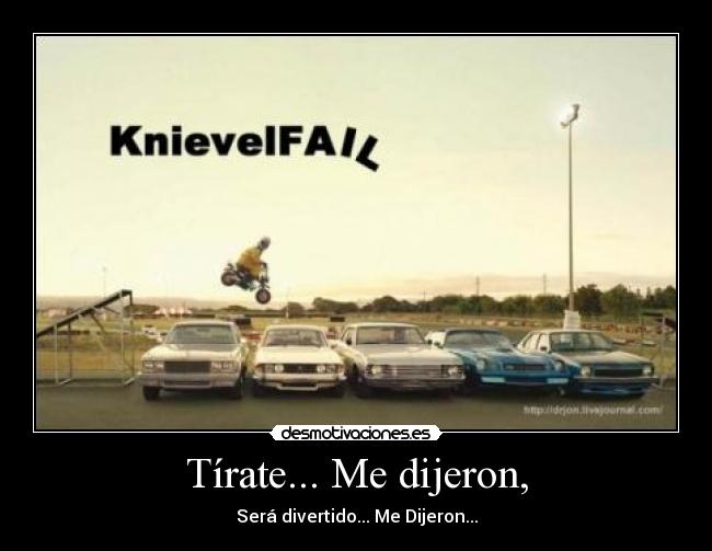 Tírate... Me dijeron, -