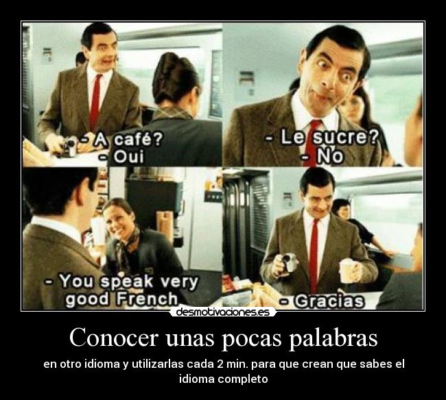 Conocer unas pocas palabras - en otro idioma y utilizarlas cada 2 min. para que crean que sabes el idioma completo
