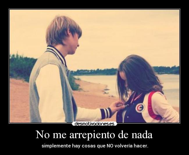 No me arrepiento de nada - simplemente hay cosas que NO volvería hacer.