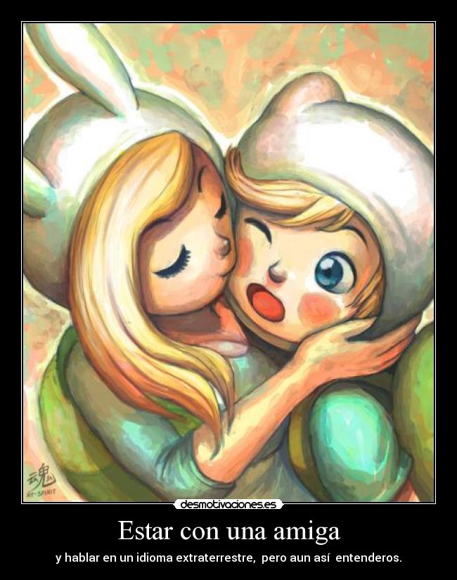 Estar con una amiga - y hablar en un idioma extraterrestre, pero aun así entenderos.