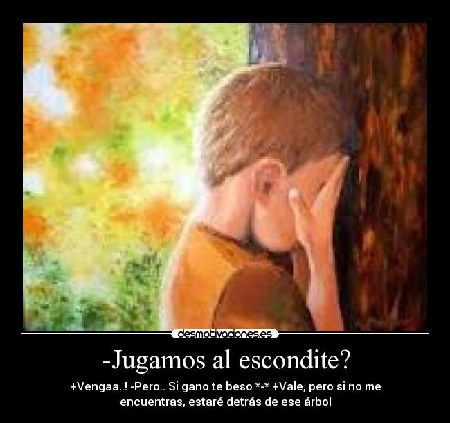 -Jugamos al escondite? - +Vengaa..! -Pero.. Si gano te beso *-* +Vale, pero si no me
encuentras, estaré detrás de ese árbol