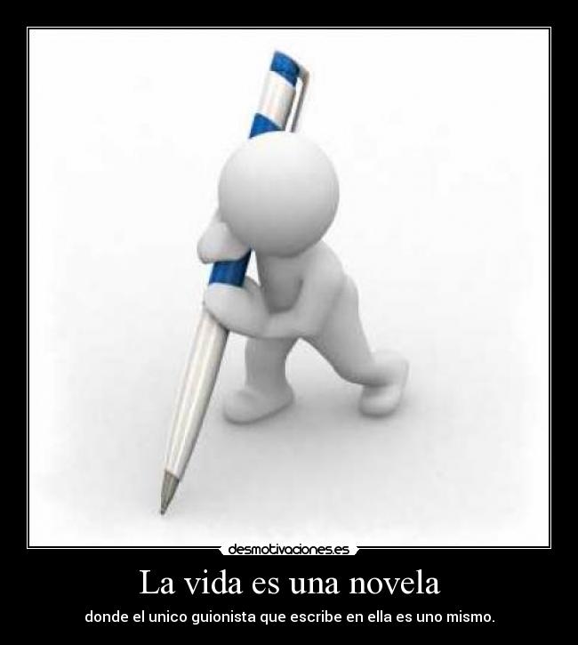 La vida es una novela - donde el unico guionista que escribe en ella es uno mismo.