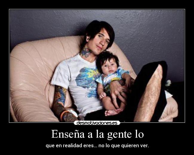 Enseña a la gente lo - que en realidad eres... no lo que quieren ver.