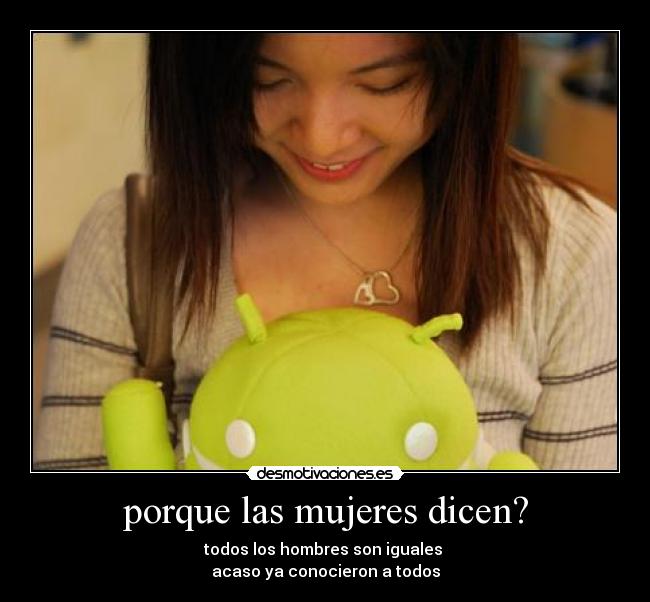 porque las mujeres dicen? - todos los hombres son iguales
acaso ya conocieron a todos