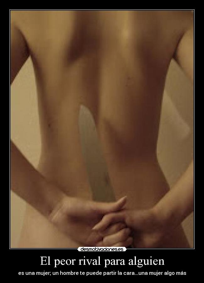El peor rival para alguien - es una mujer; un hombre te puede partir la cara...una mujer algo más