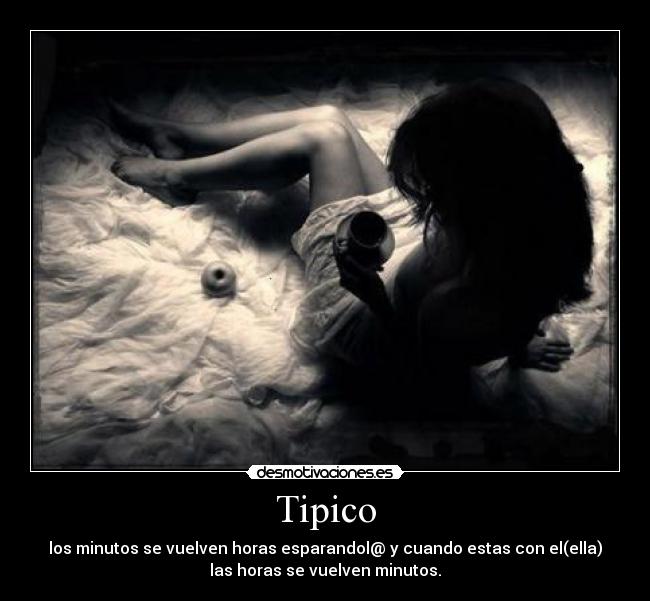 Tipico - los minutos se vuelven horas esparandol@ y cuando estas con el(ella)
las horas se vuelven minutos.