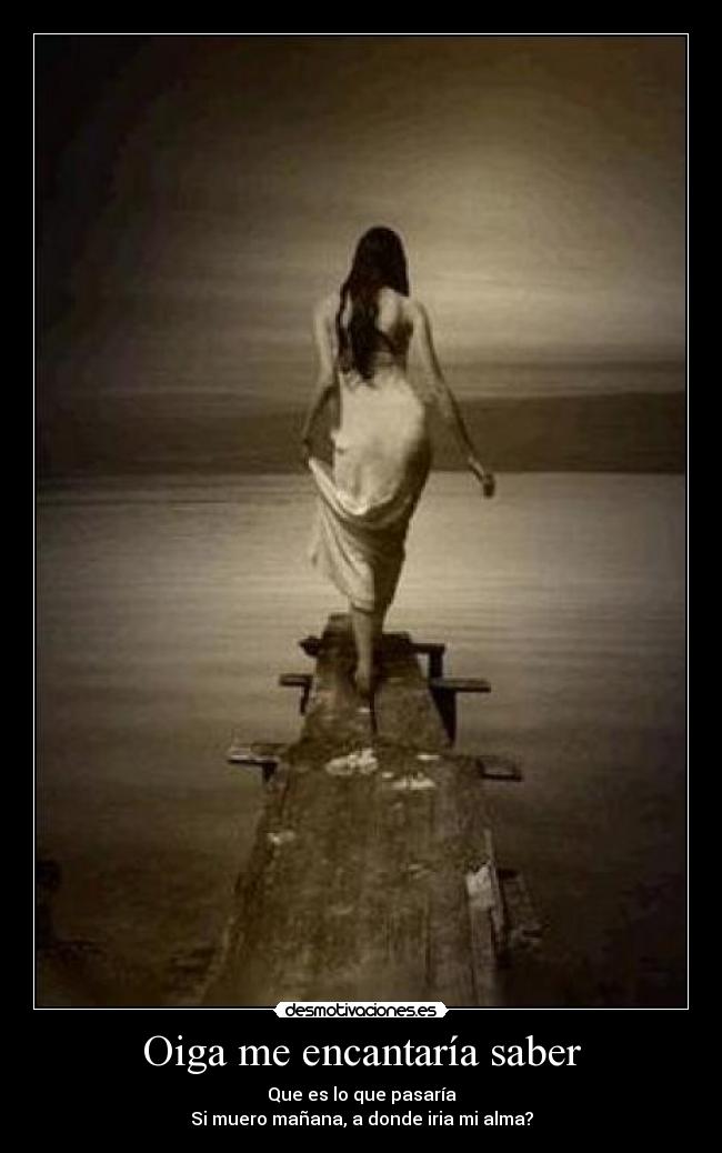 Oiga me encantaría saber - Que es lo que pasaría
Si muero mañana, a donde iria mi alma?