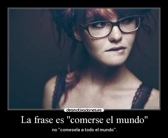 La frase es comerse el mundo -