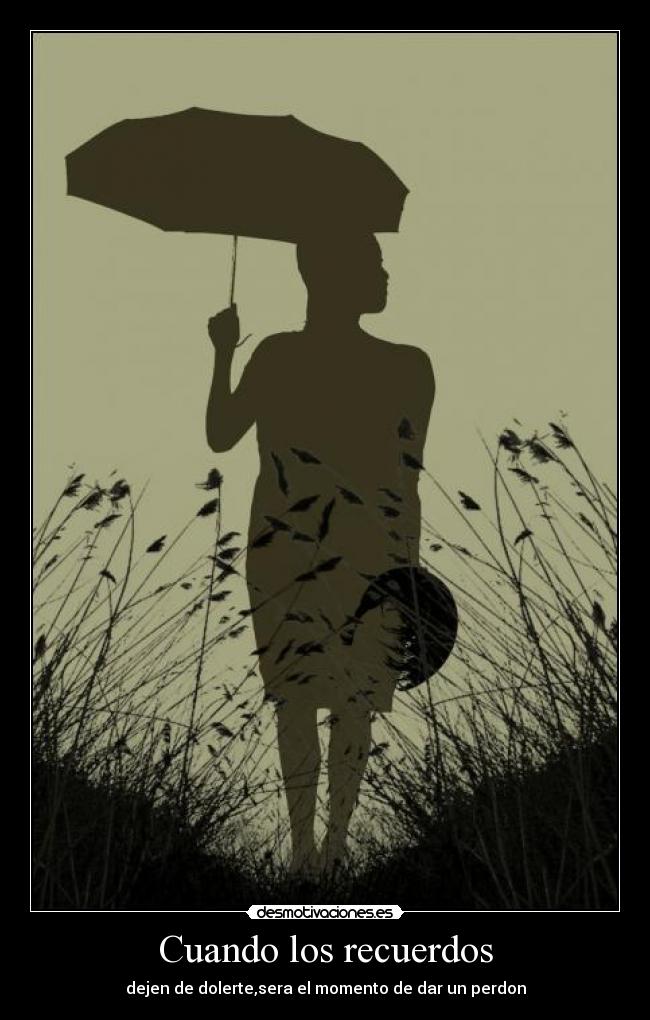Cuando los recuerdos - dejen de dolerte,sera el momento de dar un perdon