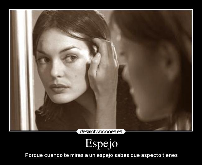 Espejo - Porque cuando te miras a un espejo sabes que aspecto tienes