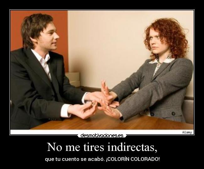No me tires indirectas, -