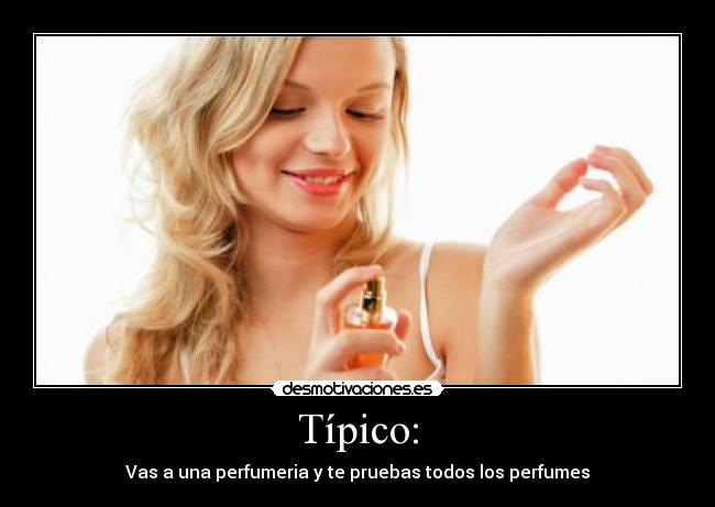 Típico: - Vas a una perfumeria y te pruebas todos los perfumes