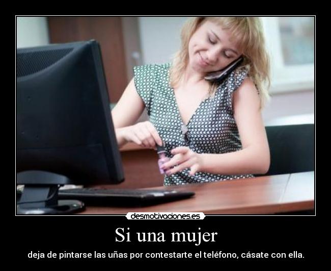 Si una mujer - deja de pintarse las uñas por contestarte el teléfono, cásate con ella.
