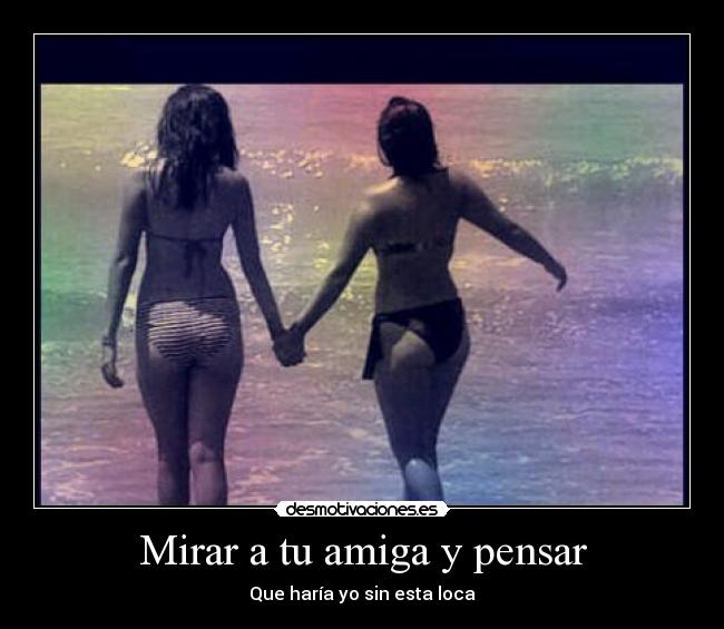 Mirar a tu amiga y pensar -