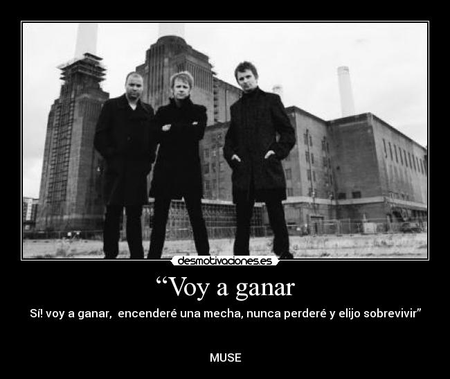 “Voy a ganar - Sí! voy a ganar, encenderé una mecha, nunca perderé y elijo sobrevivir”
MUSE