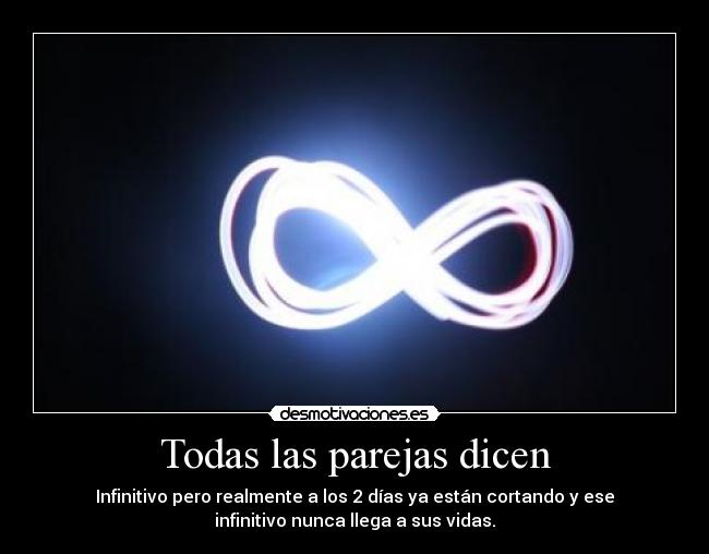 Todas las parejas dicen - Infinitivo pero realmente a los 2 días ya están cortando y ese
infinitivo nunca llega a sus vidas.