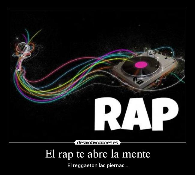 El rap te abre la mente - El reggaeton las piernas...