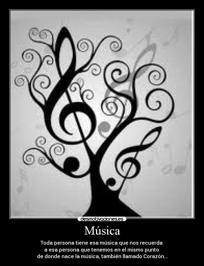 Música - Toda persona tiene esa música que nos recuerda 
a esa persona que tenemos en el mismo punto 
de donde nace la música, también llamado Corazón...