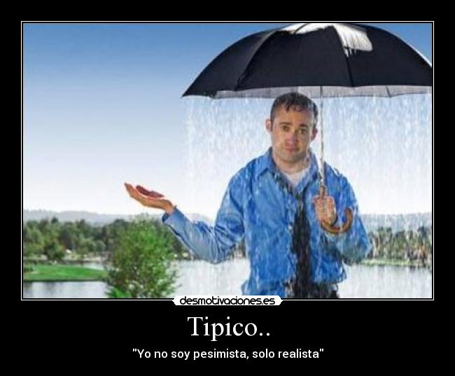 Tipico.. - Yo no soy pesimista, solo realista