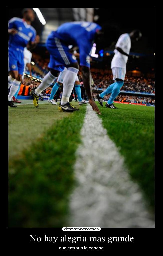 No hay alegría mas grande - que entrar a la cancha.