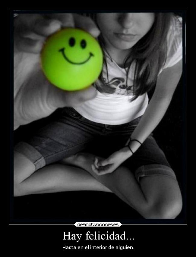 Hay felicidad... - Hasta en el interior de alguien.