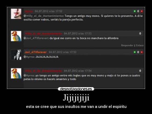 Jijijijiji - esta se cree que sus insultos me van a undir el espiritu