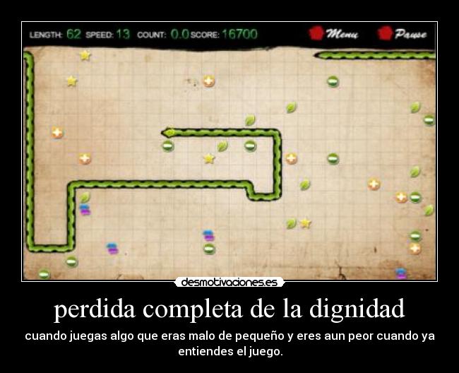 perdida completa de la dignidad - cuando juegas algo que eras malo de pequeño y eres aun peor cuando ya
entiendes el juego.